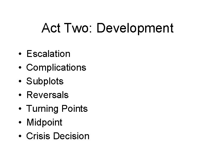 Act Two: Development • • Escalation Complications Subplots Reversals Turning Points Midpoint Crisis Decision