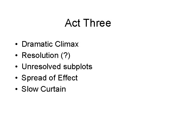 Act Three • • • Dramatic Climax Resolution (? ) Unresolved subplots Spread of