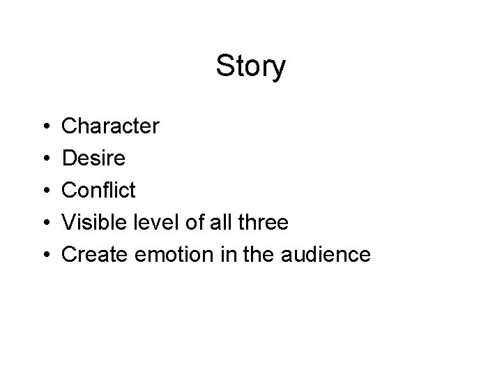 Story • • • Character Desire Conflict Visible level of all three Create emotion