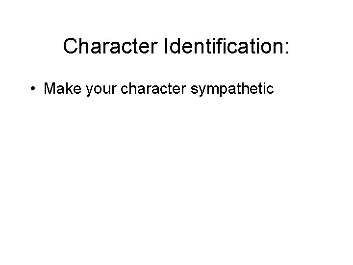 Character Identification: • Make your character sympathetic 