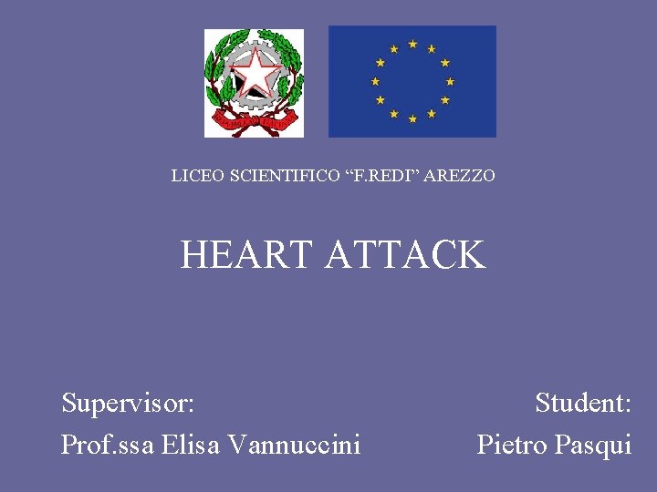 LICEO SCIENTIFICO “F. REDI” AREZZO HEART ATTACK Supervisor: Prof. ssa Elisa Vannuccini Student: Pietro LICEO SCIENTIFICO “F. REDI” AREZZO HEART ATTACK Supervisor: Prof. ssa Elisa Vannuccini Student: Pietro