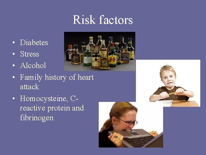 Risk factors • • Diabetes Stress Alcohol Family history of heart attack • Homocysteine, Risk factors • • Diabetes Stress Alcohol Family history of heart attack • Homocysteine,