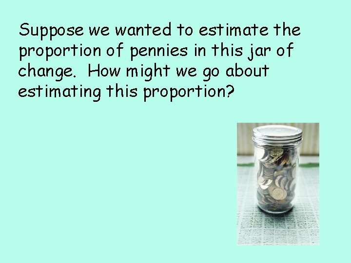 Suppose we wanted to estimate the proportion of pennies in this jar of change.