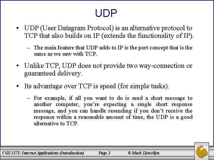 UDP • UDP (User Datagram Protocol) is an alternative protocol to TCP that also