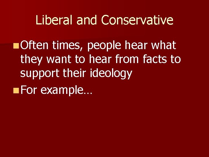 Liberal and Conservative n Often times, people hear what they want to hear from