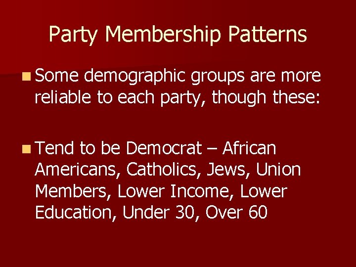 Party Membership Patterns n Some demographic groups are more reliable to each party, though