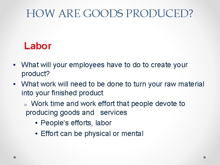 HOW ARE GOODS PRODUCED? Labor • What will your employees have to do to