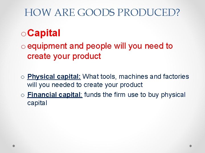 HOW ARE GOODS PRODUCED? o Capital o equipment and people will you need to