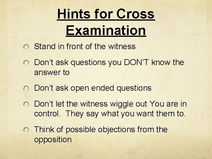 Hints for Cross Examination Stand in front of the witness Don’t ask questions you