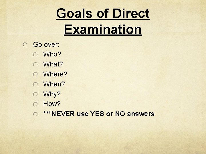 Goals of Direct Examination Go over: Who? What? Where? When? Why? How? ***NEVER use