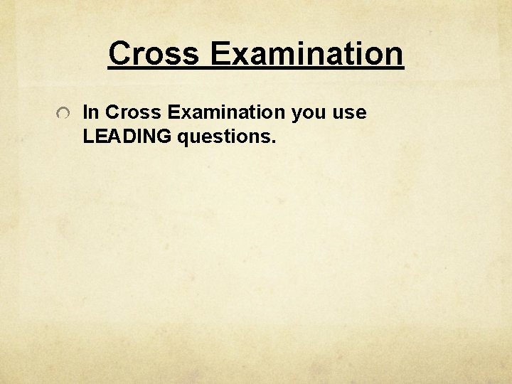 Cross Examination In Cross Examination you use LEADING questions. 