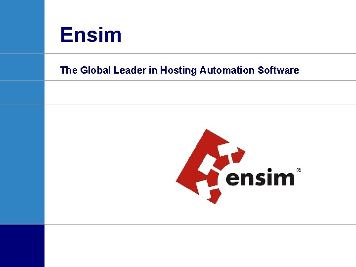 Ensim The Global Leader in Hosting Automation Software Dave Wippich, VP Sales & Services