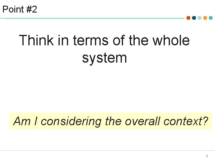 Point #2 Think in terms of the whole system Am I considering the overall