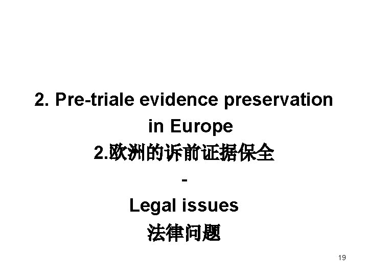 2. Pre-triale evidence preservation in Europe 2. 欧洲的诉前证据保全 Legal issues 法律问题 19 