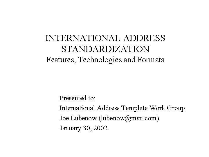 INTERNATIONAL ADDRESS STANDARDIZATION Features, Technologies and Formats Presented to: International Address Template Work Group