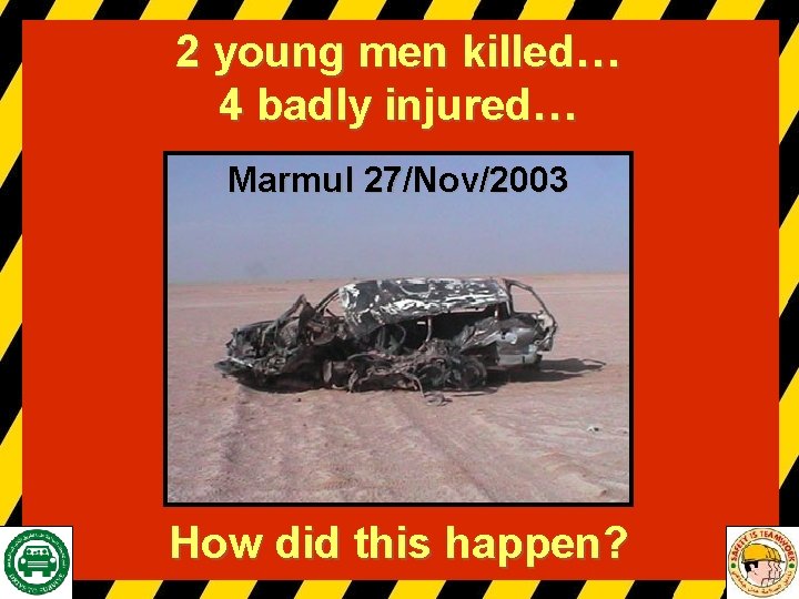 2 young men killed… 4 badly injured… Marmul 27/Nov/2003 How did this happen? 