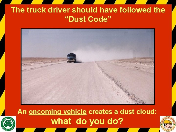 The truck driver should have followed the “Dust Code” An oncoming vehicle creates a