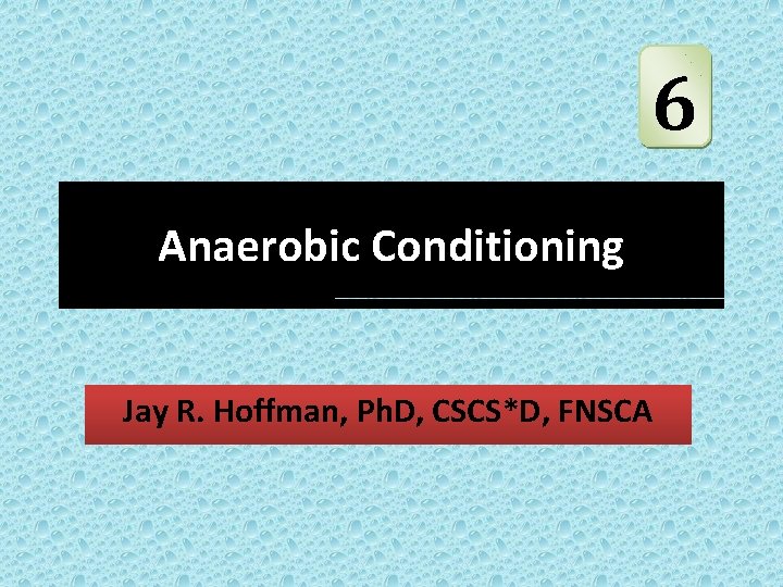 6 Anaerobic Conditioning Jay R. Hoffman, Ph. D, CSCS*D, FNSCA 