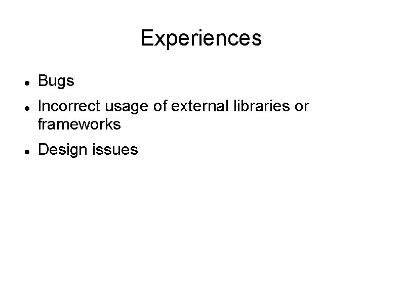 Experiences Bugs Incorrect usage of external libraries or frameworks Design issues 