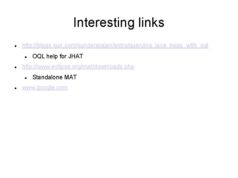 Interesting links http: //blogs. sun. com/sundararajan/entry/querying_java_heap_with_oql http: //www. eclipse. org/mat/downloads. php OQL help for