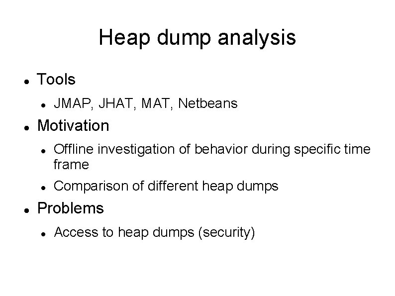 Heap dump analysis Tools Motivation JMAP, JHAT, MAT, Netbeans Offline investigation of behavior during