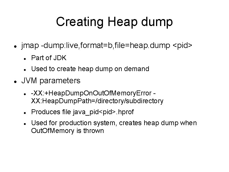 Creating Heap dump jmap -dump: live, format=b, file=heap. dump <pid> Part of JDK Used