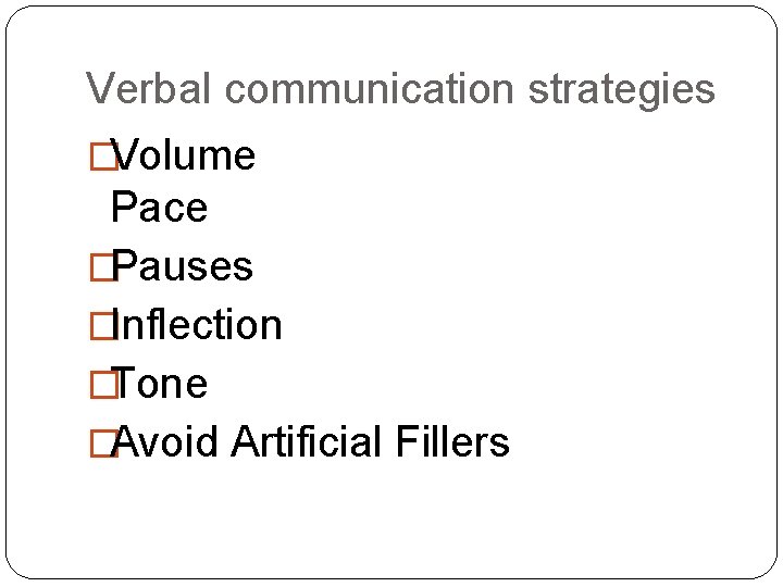 Verbal communication strategies �Volume Pace �Pauses �Inflection �Tone �Avoid Artificial Fillers Verbal communication strategies �Volume Pace �Pauses �Inflection �Tone �Avoid Artificial Fillers