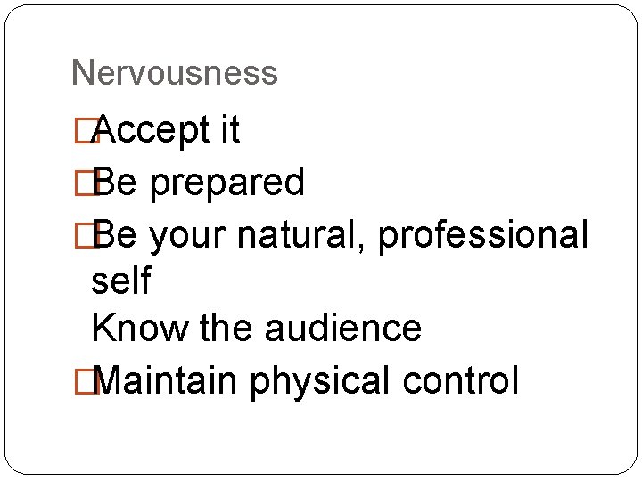 Nervousness �Accept it �Be prepared �Be your natural, professional self Know the audience �Maintain