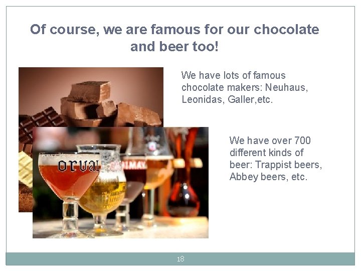 Of course, we are famous for our chocolate and beer too! We have lots