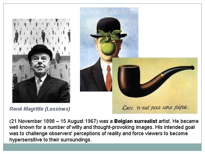 René Magritte (Lessines) (21 November 1898 – 15 August 1967) was a Belgian surrealist René Magritte (Lessines) (21 November 1898 – 15 August 1967) was a Belgian surrealist
