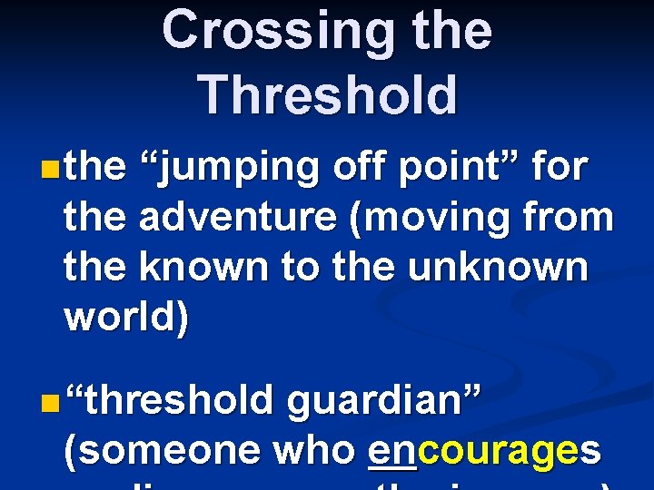 Crossing the Threshold n the “jumping off point” for the adventure (moving from the