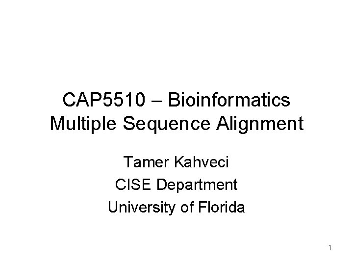 CAP 5510 – Bioinformatics Multiple Sequence Alignment Tamer Kahveci CISE Department University of Florida