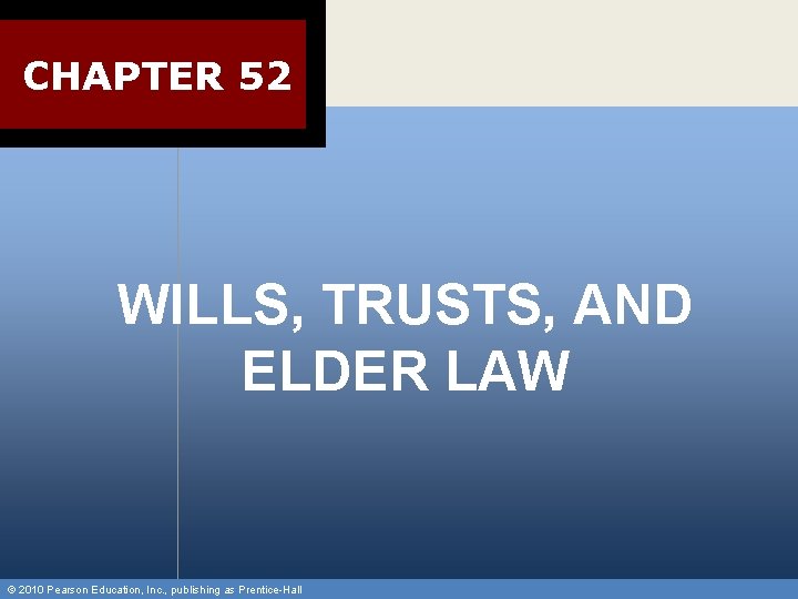 CHAPTER 52 WILLS, TRUSTS, AND ELDER LAW © 2010 Pearson Education, Inc. , publishing