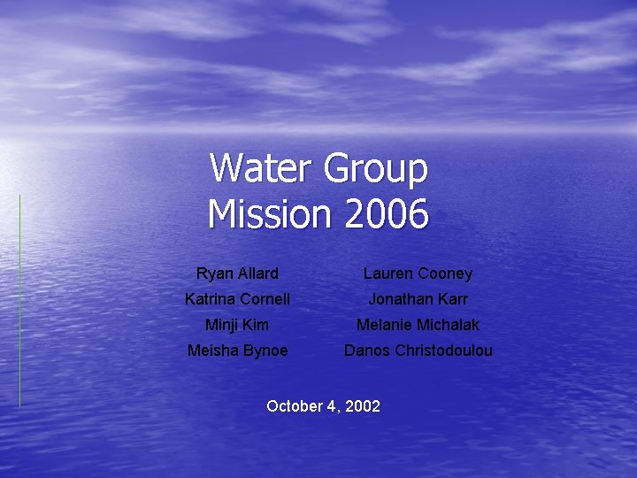Water Group Mission 2006 Ryan Allard Lauren Cooney Katrina Cornell Jonathan Karr Minji Kim