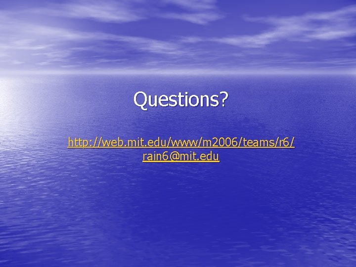 Questions? http: //web. mit. edu/www/m 2006/teams/r 6/ rain 6@mit. edu 