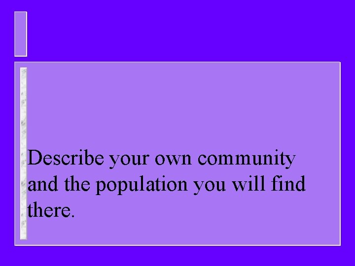 Describe your own community and the population you will find there. 