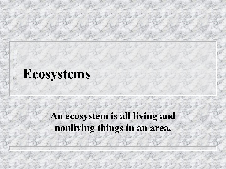 Ecosystems An ecosystem is all living and nonliving things in an area. 