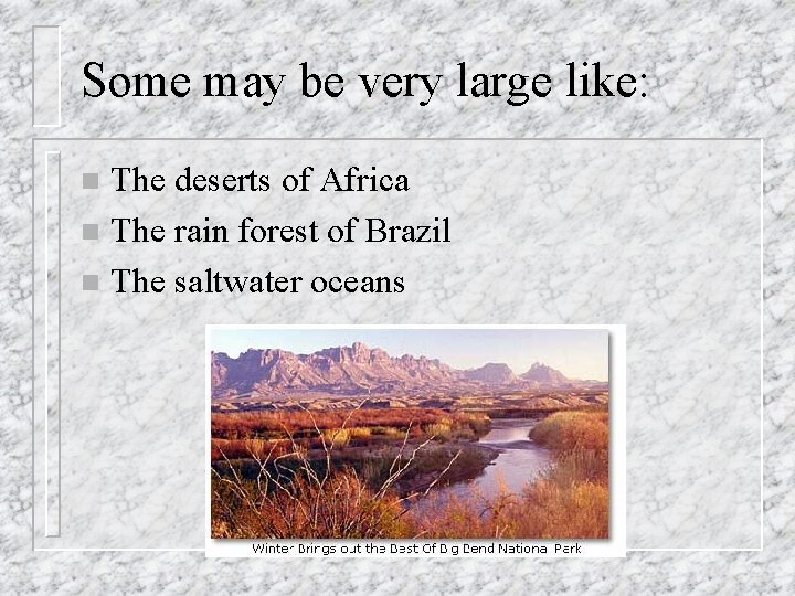 Some may be very large like: The deserts of Africa n The rain forest