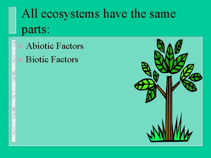 All ecosystems have the same parts: Abiotic Factors n Biotic Factors n 