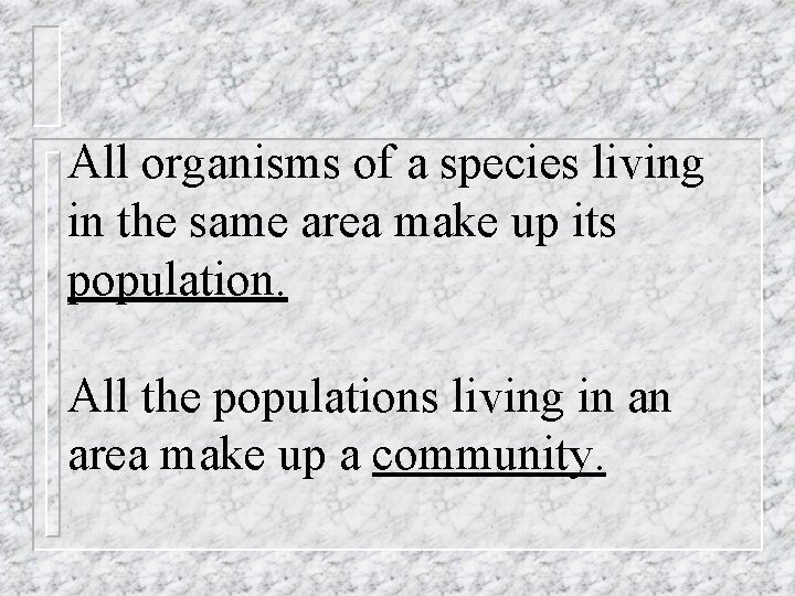 All organisms of a species living in the same area make up its population.