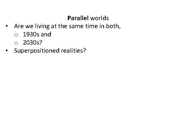 Parallel worlds • Are we living at the same time in both, o 1930