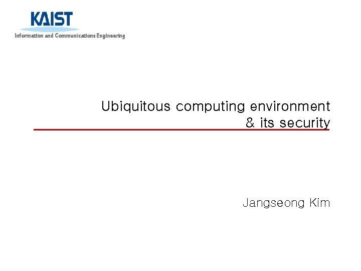 Information and Communications Engineering Ubiquitous computing environment & its security Jangseong Kim 