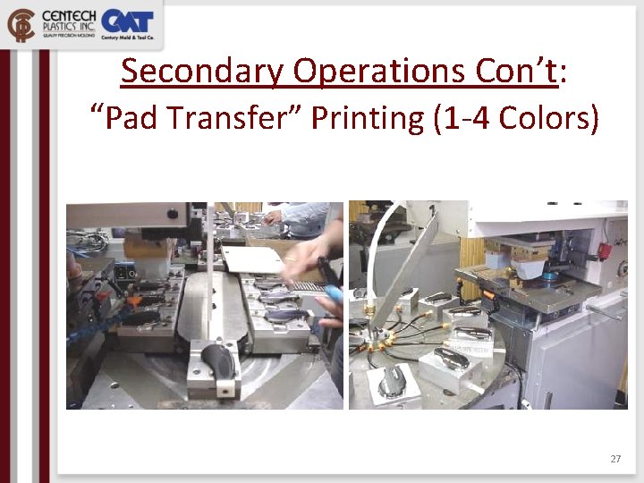 Secondary Operations Con’t: “Pad Transfer” Printing (1 -4 Colors) 27 