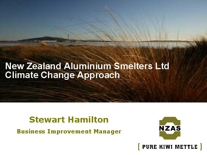 New Zealand Aluminium Smelters Ltd Climate Change Approach Stewart Hamilton Business Improvement Manager * New Zealand Aluminium Smelters Ltd Climate Change Approach Stewart Hamilton Business Improvement Manager *