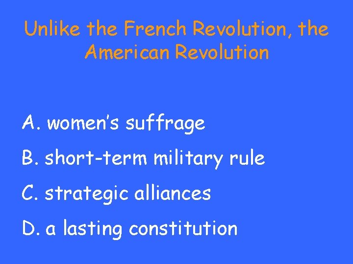 Unlike the French Revolution, the American Revolution A. women’s suffrage B. short-term military rule