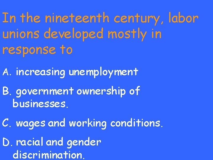 In the nineteenth century, labor unions developed mostly in response to A. increasing unemployment