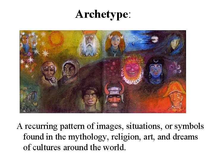 Archetype: A recurring pattern of images, situations, or symbols found in the mythology, religion,