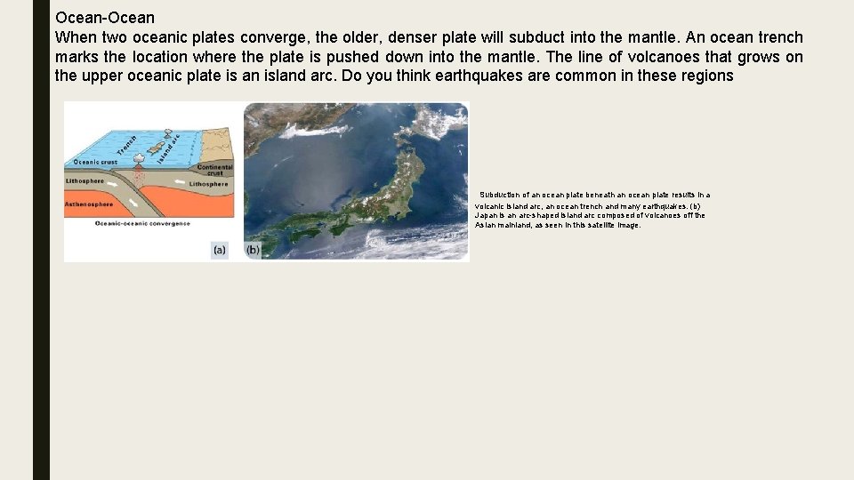 Ocean-Ocean When two oceanic plates converge, the older, denser plate will subduct into the