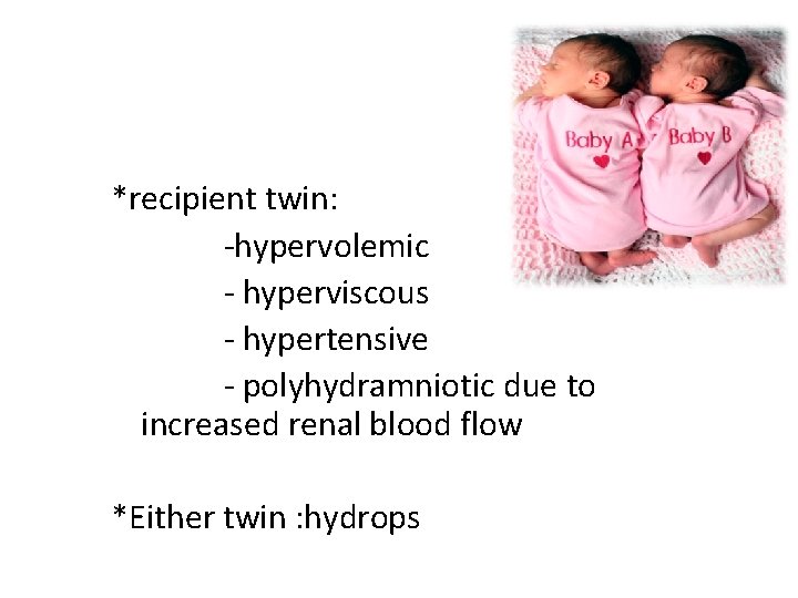 *recipient twin: -hypervolemic - hyperviscous - hypertensive - polyhydramniotic due to increased renal blood
