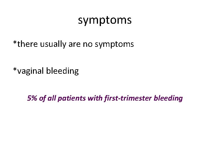 symptoms *there usually are no symptoms *vaginal bleeding 5% of all patients with first-trimester
